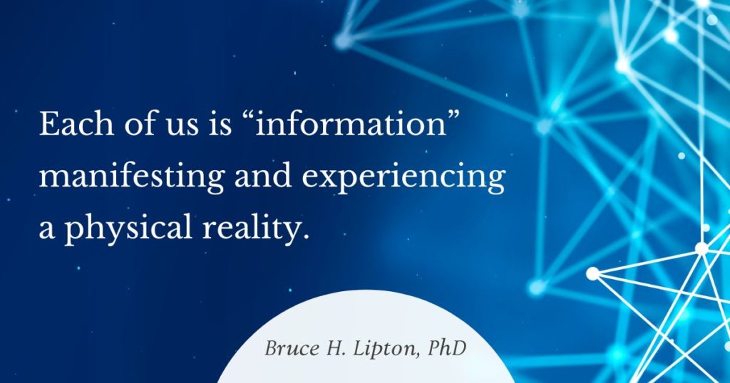 Každý z nás je „informací“, která se projevuje a prožívá fyzickou realitu. -Bruce Lipton, PhD
